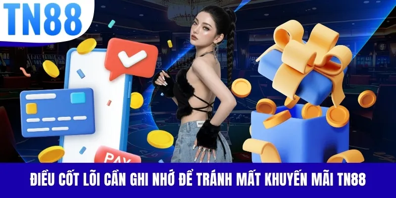 Điều cốt lõi cần ghi nhớ để tránh mất khuyến mãi TN88