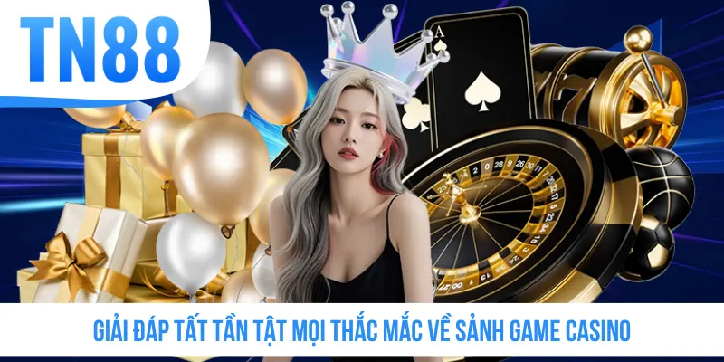 Giải đáp tất tần tật mọi thắc mắc về sảnh game casino